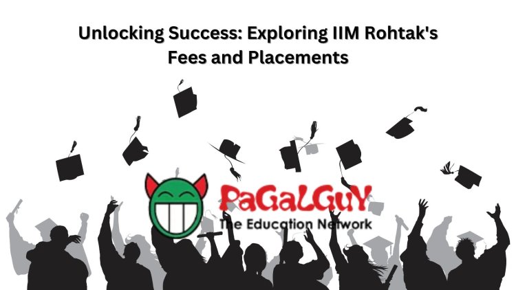 Unlocking Success: Exploring IIM Rohtak's Fees and Placements
