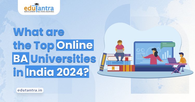 What are the Top Online BA Universities in India 2024?