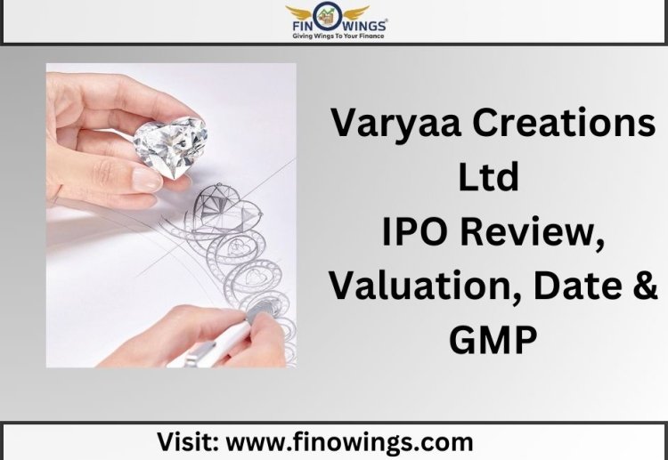 Varyaa Creations Ltd IPO: जानिए Review, Valuation, Date और GMP