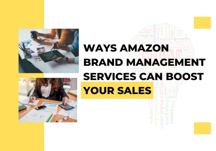 Ways Amazon Brand Management Services Can Boost Your Sales