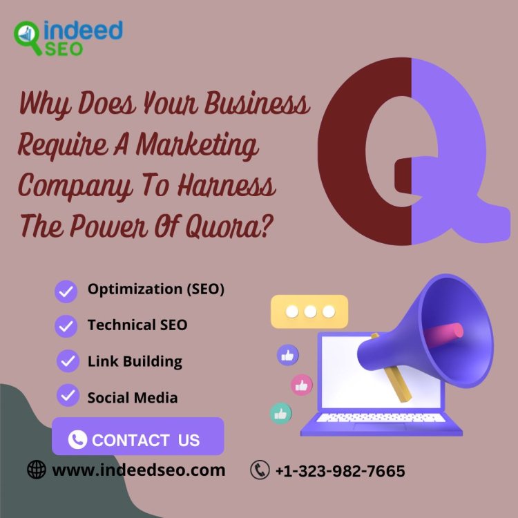 Why Does Your Business Require A Marketing Company To Harness The Power Of Quora?