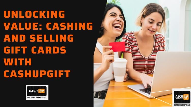 Unlocking Value: Cashing and Selling Gift Cards with CashupGift