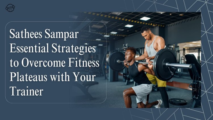 Sathees Sampar Essential Strategies to Overcome Fitness Plateaus with Your Trainer