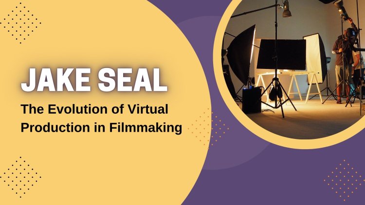 Jake Seal - The Evolution of Virtual Production in Filmmaking