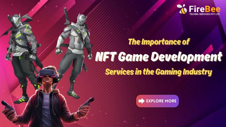 The Importance of NFT Game Development Services in the Gaming Industry
