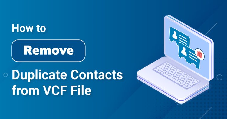 Doubt-Free Guide for Deleting Duplicate Contacts From VCF File