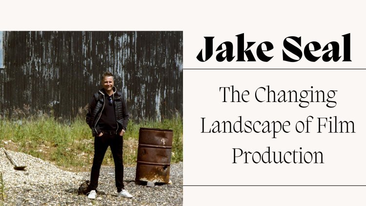 Jake Seal - The Changing Landscape of Film Production