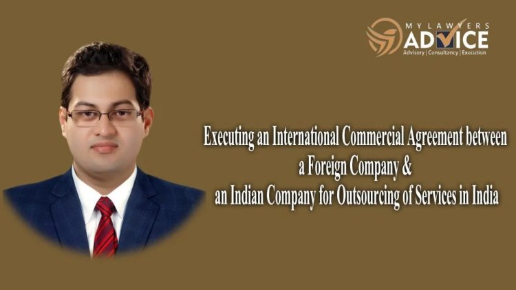 Case Study: Executing an International Commercial Agreement between a Foreign Company & an Indian Company for Outsourcing of Services in India