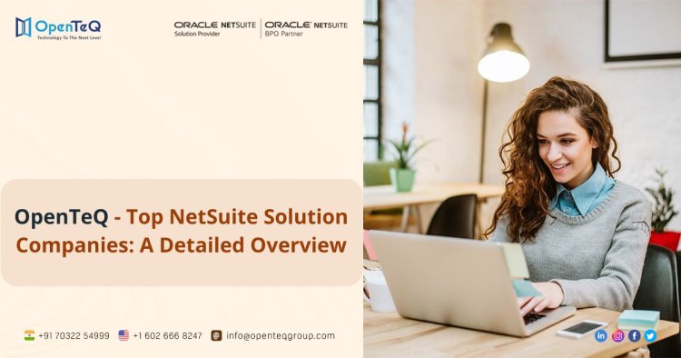 OpenTeQ - Top NetSuite Solution Companies: A Detailed Overview