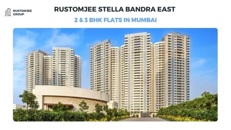 Rustomjee Stella Bandra East | 2 & 3 BHK Flats in Mumbai