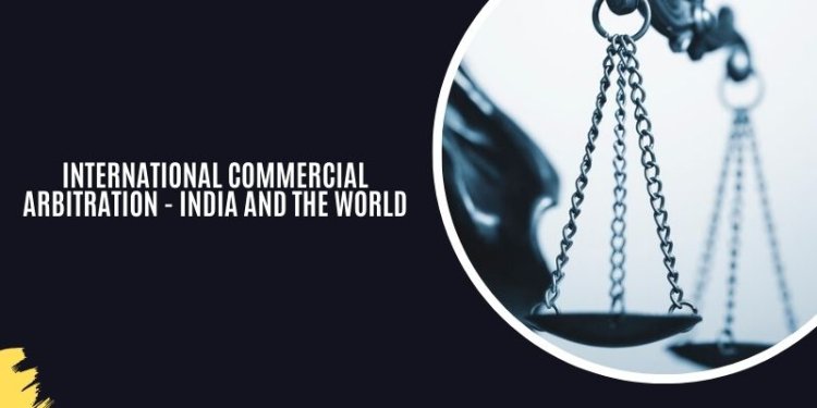 International Commercial Arbitration - India and the World