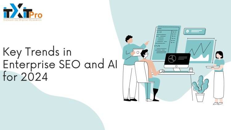 Key Trends in Enterprise SEO and AI for 2024