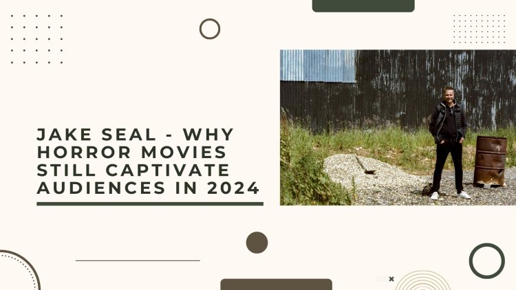 Jake Seal - Why Horror Movies Still Captivate Audiences in 2024