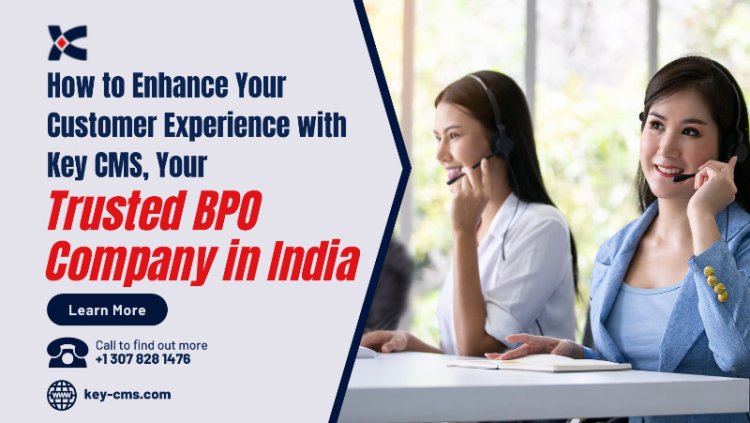 How to Enhance Your Customer Experience with Key CMS, Your Trusted BPO Company in India