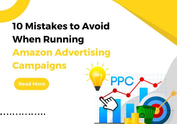 10 Mistakes to Avoid When Running Amazon Advertising Campaigns
