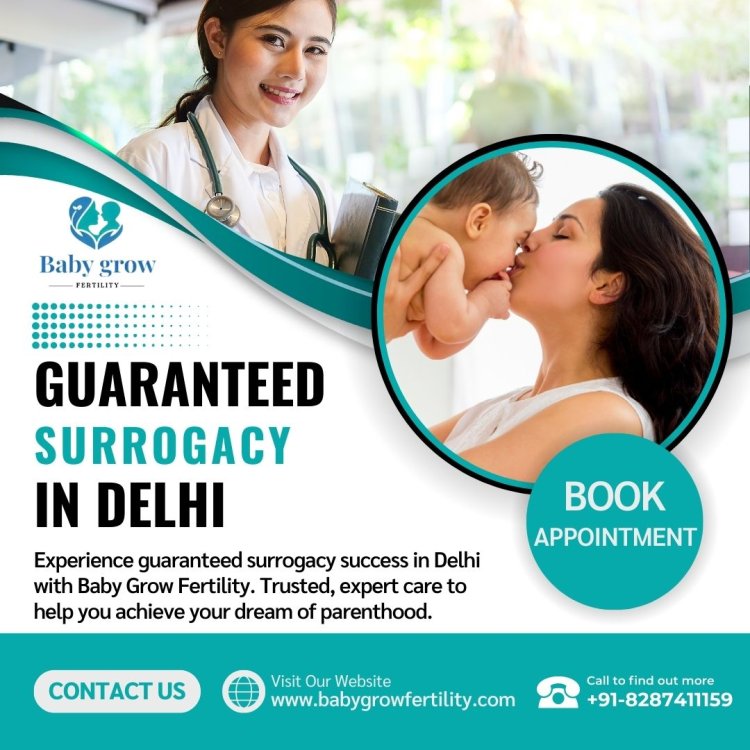 Guaranteed Surrogacy in Delhi: A Promising Solution at Baby Grow Fertility