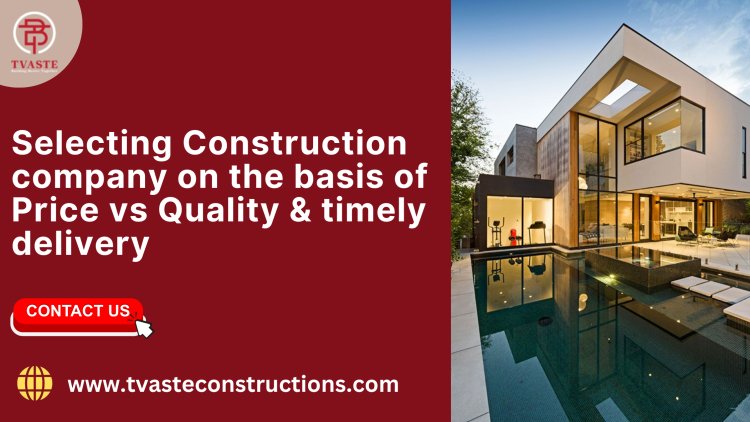 Selecting Construction company on the basis of Price vs Quality & timely delivery
