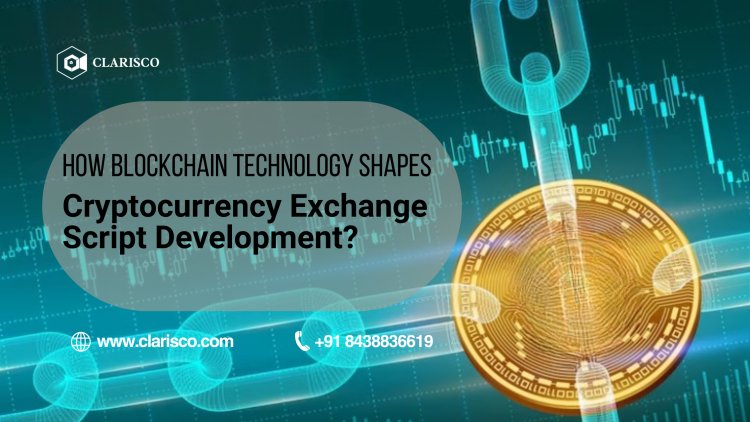 How Blockchain Technology Shapes Cryptocurrency Exchange Script Development?