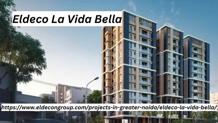 Eldeco La Vida Bella | Exclusive 3 & 4 BHK Homes In Noida