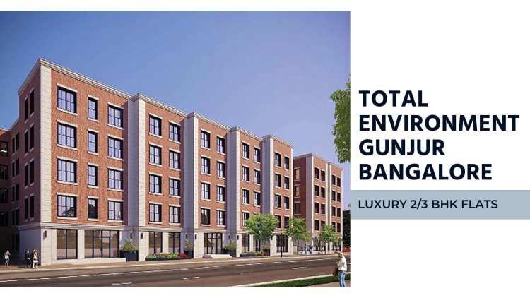 Total Environment Gunjur Bangalore | Luxury 2/3 BHK Flats