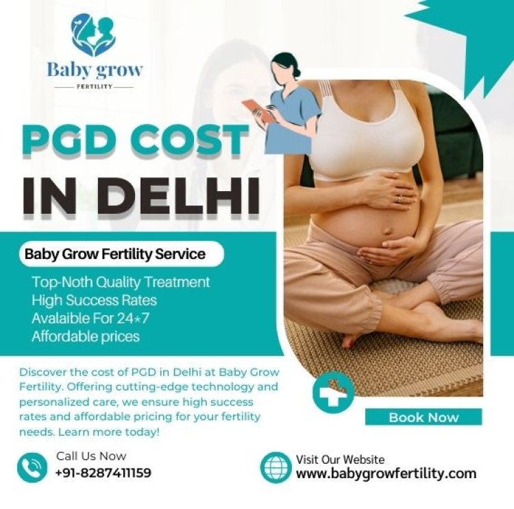 The Rising Popularity of PGD Cost in Delhi: Baby Grow Fertility Leading the Way