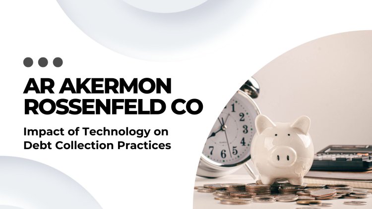 AR Akermon Rossenfeld CO - Impact of Technology on Debt Collection Practices
