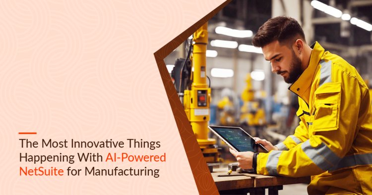 Revolutionizing Manufacturing Operations with OpenTeQ NetSuite ERP for Manufacturers