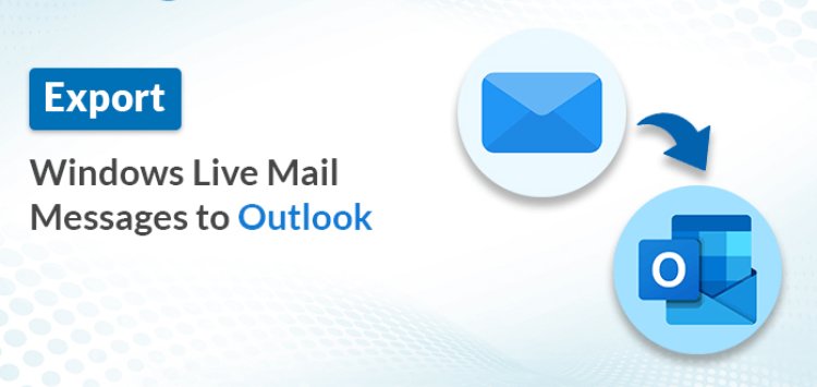 How to Move Messages from Windows Live Mail to Outlook?