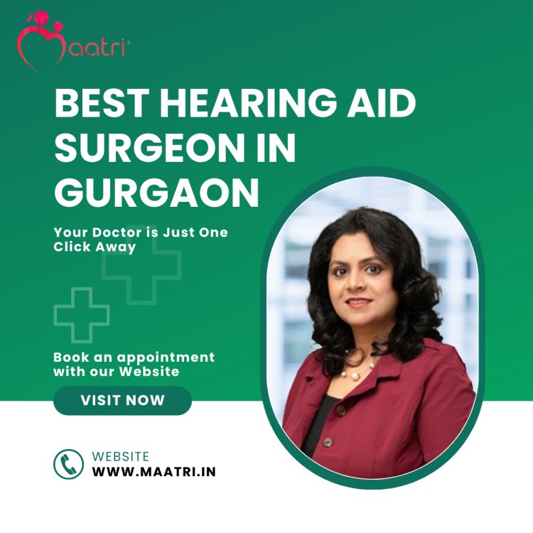 Do you know Why Dr. Veethika Kapur is the MAATRI’s Best Hearing Aid Surgeon in Delhi, NCR?