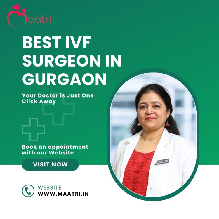 Do you know Why Dr. Manju Dagar is the MAATRI’s Best IVF Doctor in Delhi, NCR?