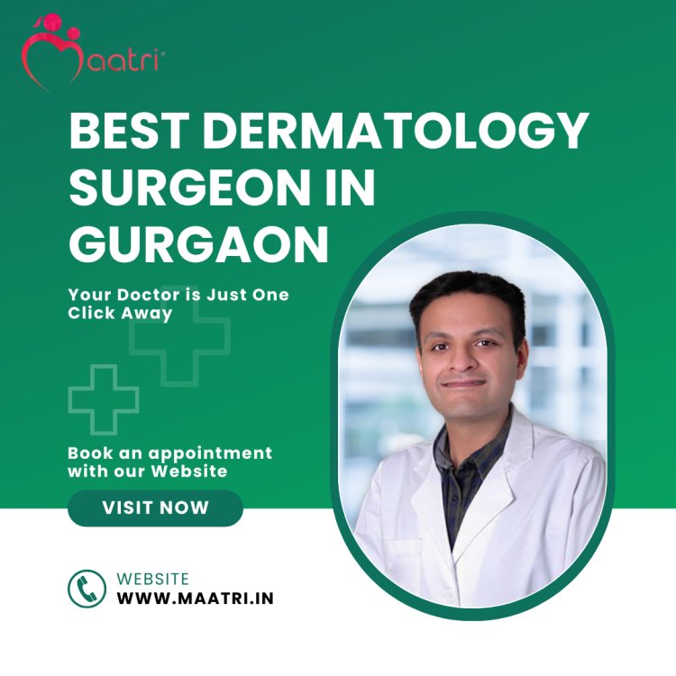 Why Dr. Naren is the MAATRI's Best Dermatology Surgeon in Gurgaon?