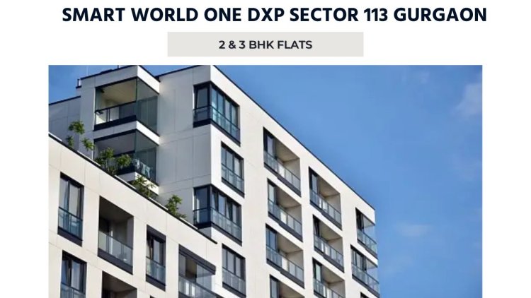Smart World One DXP Sector 113 Gurgaon | 2 & 3 BHK Flats
