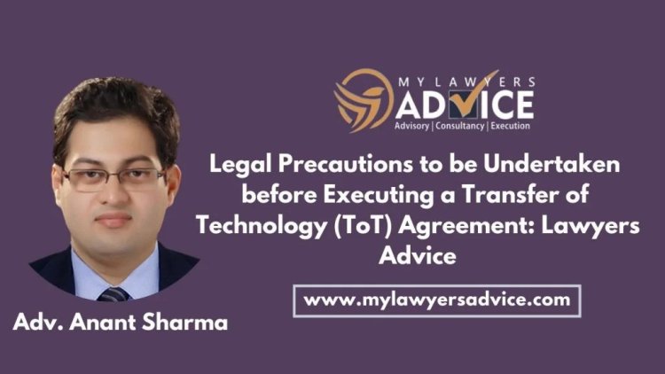 Legal Precautions to be Undertaken before Executing a Transfer of Technology (ToT) Agreement: Lawyers Advice on IT Laws of India