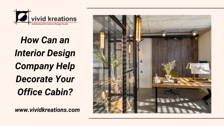 How Can an Interior Design Company Help Decorate Your Office Cabin?