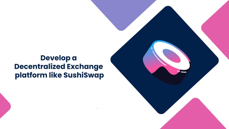 Develop a Decentralized Exchange platform like SushiSwap