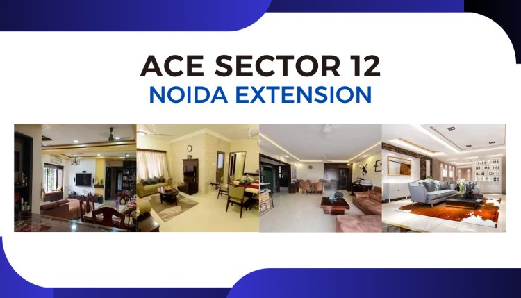 Ace Sector 12 Noida Extension – Premium Apartments with Modern Amenities