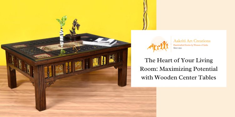 The Heart Of Your Living Room: Maximizing Potential With Wooden Center Tables