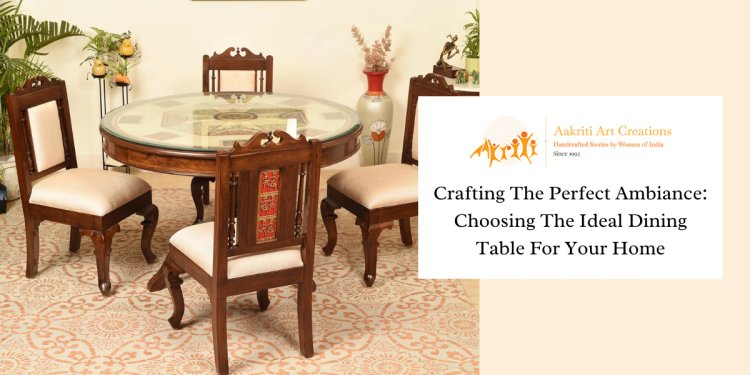 Crafting The Perfect Ambiance: Choosing The Ideal Dining Table For Your Home