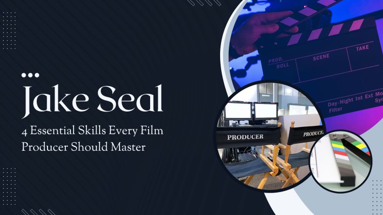 Jake Seal - 5 Essential Skills Every Film Producer Should Master