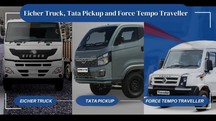 Picking Between Eicher Truck, Tata Pickup and Force Tempo Traveller