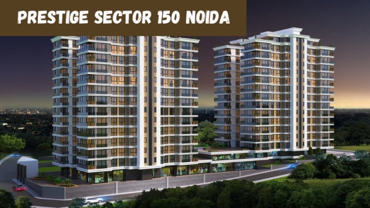 Prestige Sector 150 Noida | Residential Homes For Investment