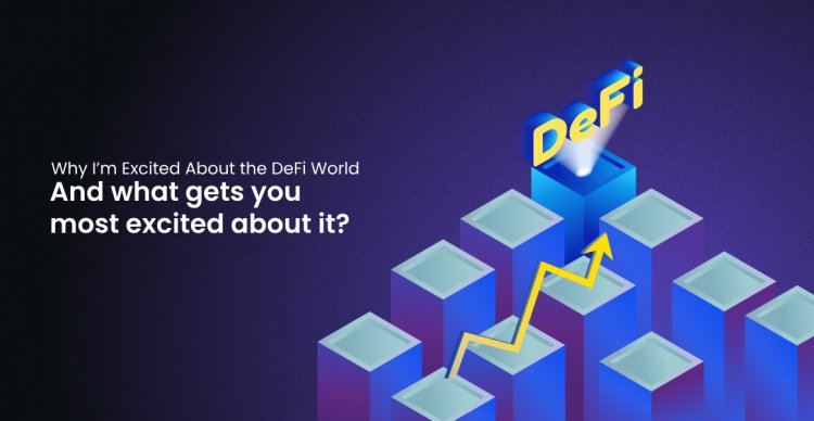 Why I’m Excited About the DeFi World and what gets you most excited about it?