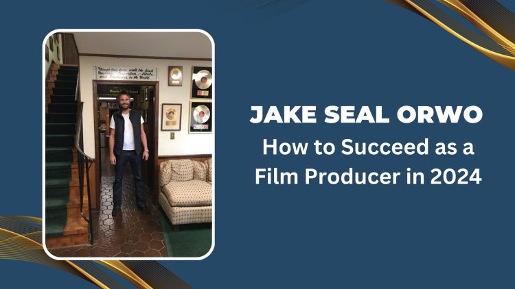 Jake Seal Orwo - How to Succeed as a Film Producer in 2024