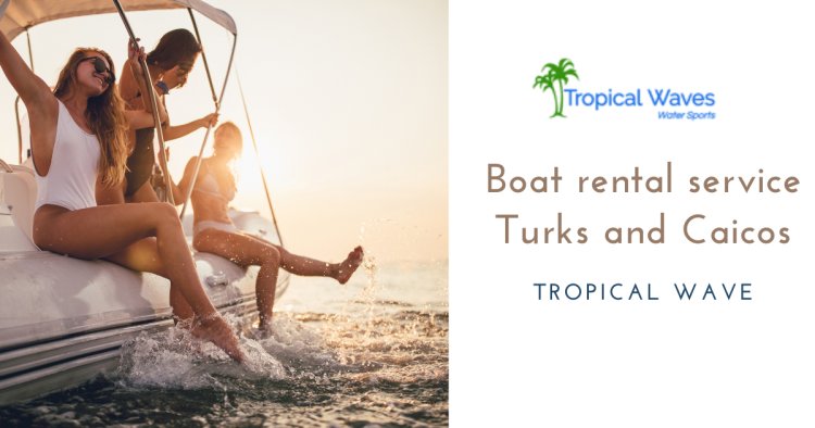 Discover the Ultimate Boat Rental Service in Turks and Caicos with Tropical Waves
