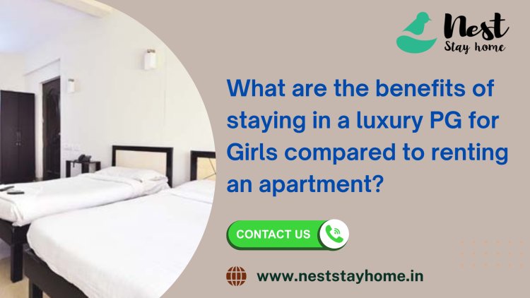 What are the benefits of staying in a luxury PG for Girls compared to renting an apartment?