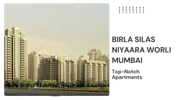 Birla Silas Niyaara Worli Mumbai | Top-Notch Apartments