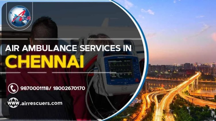 Air Ambulance Services in Chennai: Providing Critical Care from Above