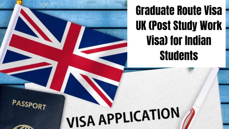 Graduate Route Visa UK (Post Study Work Visa) for Indian Students
