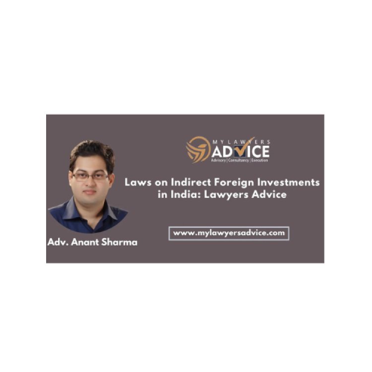 Laws on Indirect Foreign Investments in India: Lawyers Advice for Foreign Investors for their Investments in India