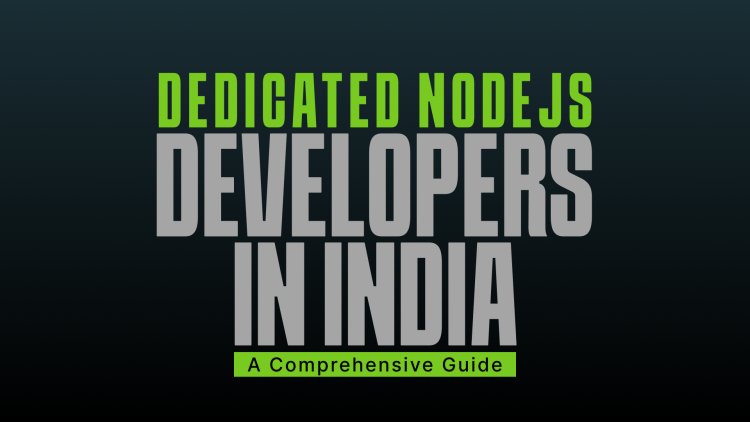Dedicated NodeJS Developers in India: A Comprehensive Guide